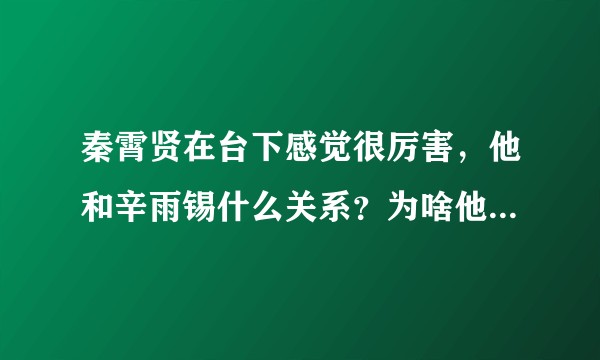 秦霄贤在台下感觉很厉害，他和辛雨锡什么关系？为啥他家狗狗会关注辛，在音上，她也是秦第二个关注。？