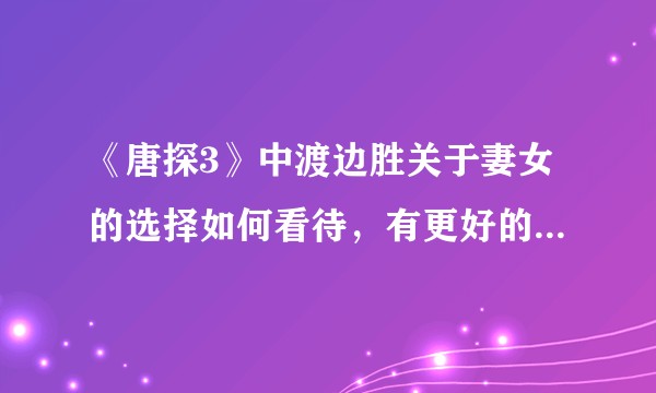 《唐探3》中渡边胜关于妻女的选择如何看待,有更好的方法吗?