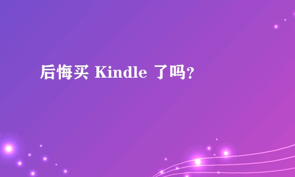 后悔买 Kindle 了吗？