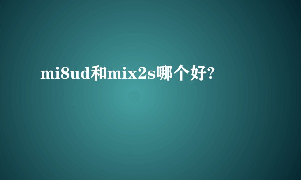 mi8ud和mix2s哪个好?