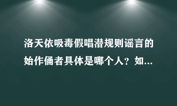 洛天依吸毒假唱潜规则谣言的始作俑者具体是哪个人？如今制造此谣言的始作俑者又去哪里了？