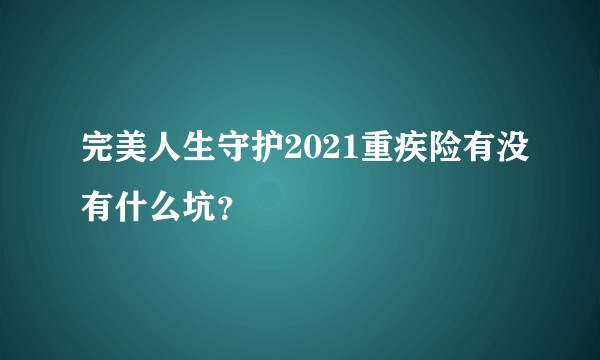 完美人生守护2021重疾险有没有什么坑？