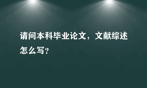 请问本科毕业论文，文献综述怎么写？