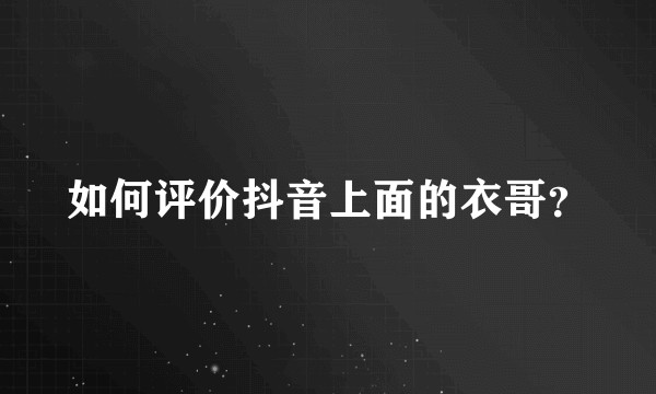 如何评价抖音上面的衣哥?