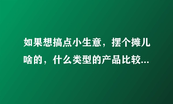 如果想搞点小生意，摆个摊儿啥的，什么类型的产品比较推荐呢？