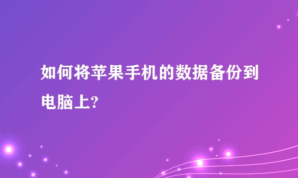 如何将苹果手机的数据备份到电脑上?