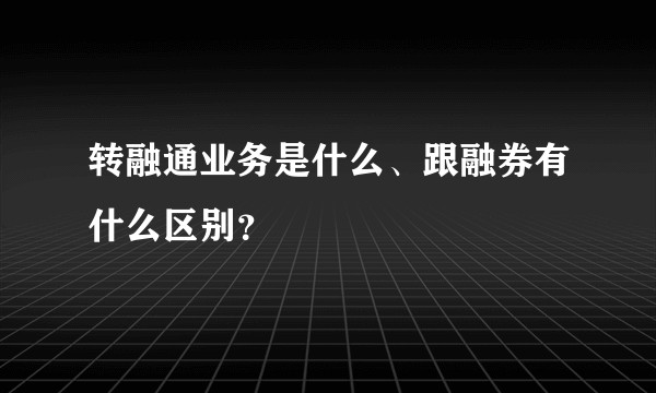转融通业务是什么、跟融券有什么区别?