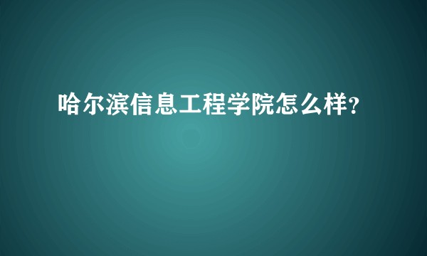哈尔滨信息工程学院怎么样？
