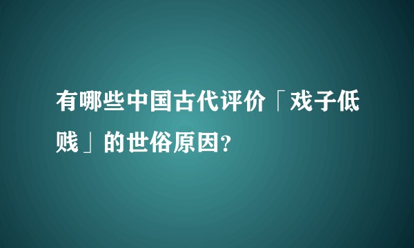 有哪些中国古代评价「戏子低贱」的世俗原因？