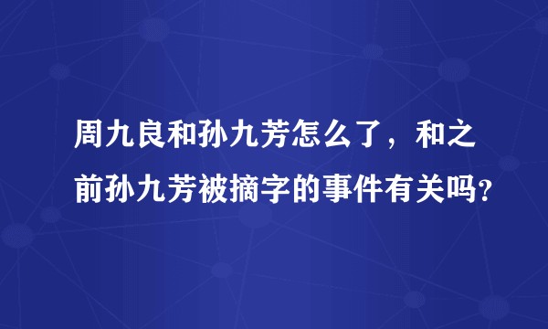 周九良和孙九芳怎么了，和之前孙九芳被摘字的事件有关吗？