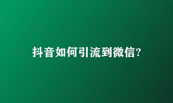 抖音如何引流到微信?