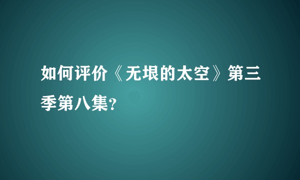 如何评价《无垠的太空》第三季第八集？