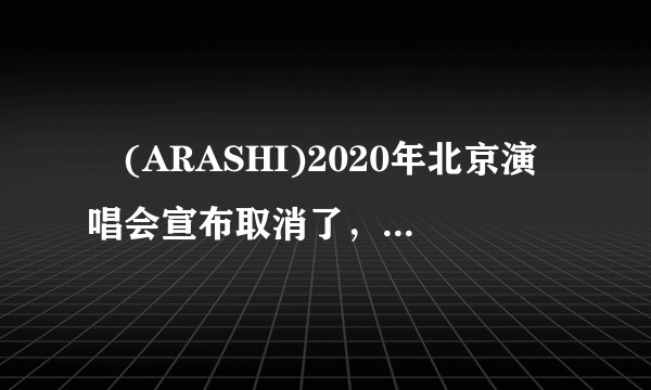 嵐(ARASHI)2020年北京演唱会宣布取消了，你是什么心情？