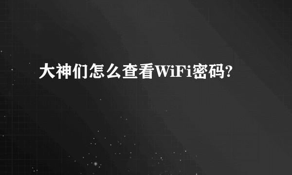 大神们怎么查看WiFi密码?