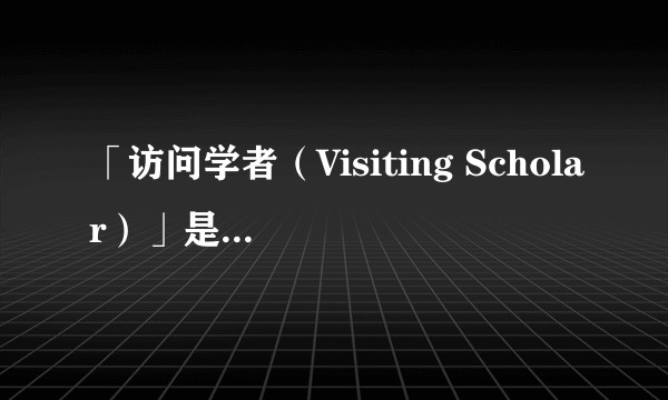 「访问学者（Visiting Scholar）」是怎样的身份？和留学生有多大区别？
