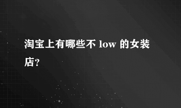 淘宝上有哪些不 low 的女装店?
