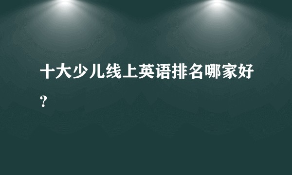 十大少儿线上英语排名哪家好？