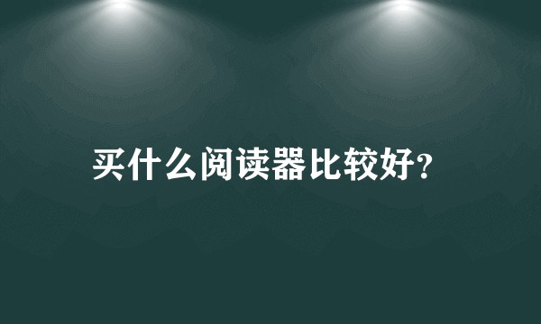 买什么阅读器比较好？