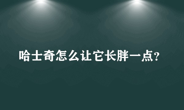 哈士奇怎么让它长胖一点？