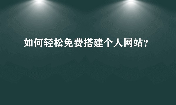 如何轻松免费搭建个人网站？