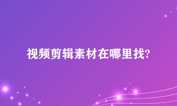 视频剪辑素材在哪里找?