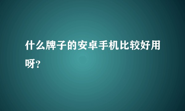 什么牌子的安卓手机比较好用呀？