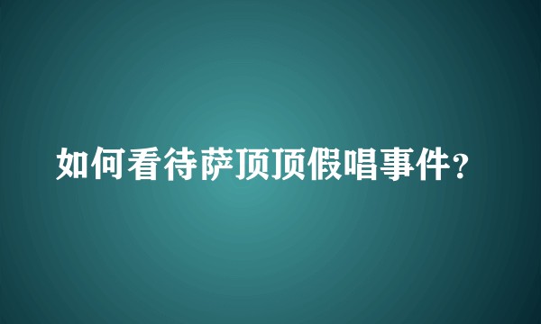如何看待萨顶顶假唱事件？