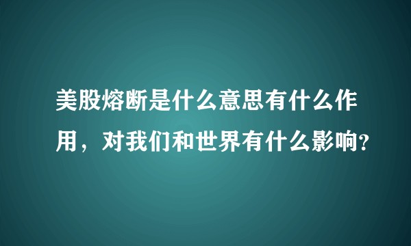 美股熔断是什么意思有什么作用，对我们和世界有什么影响？