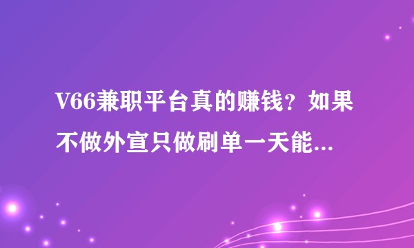 V66兼职平台真的赚钱？如果不做外宣只做刷单一天能收入多少？