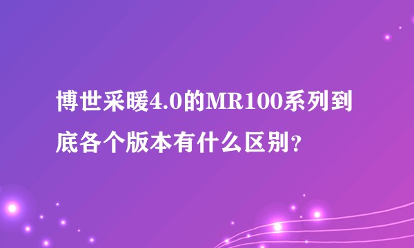 博世采暖4.0的MR100系列到底各个版本有什么区别？