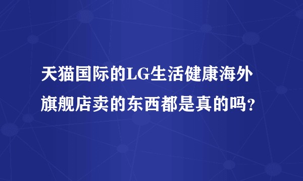 天猫国际的LG生活健康海外旗舰店卖的东西都是真的吗？