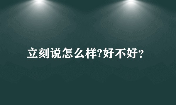 立刻说怎么样?好不好？