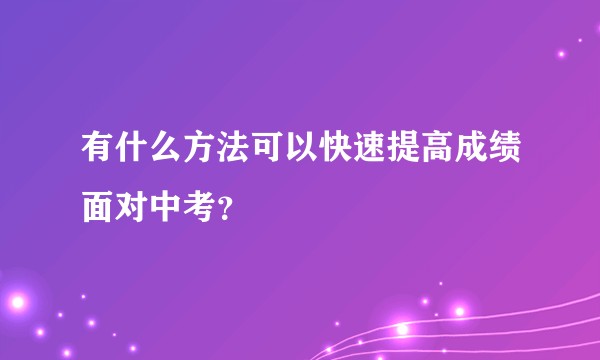 有什么方法可以快速提高成绩面对中考？