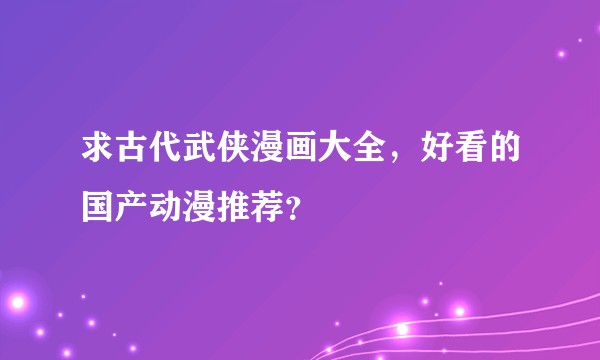 求古代武侠漫画大全，好看的国产动漫推荐？