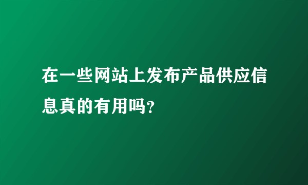 在一些网站上发布产品供应信息真的有用吗？