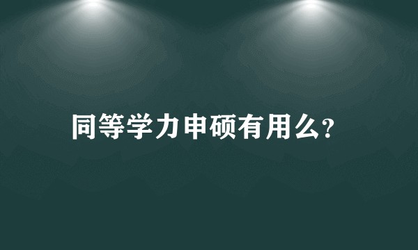 同等学力申硕有用么？