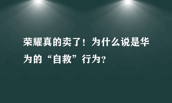 荣耀真的卖了！为什么说是华为的“自救”行为？