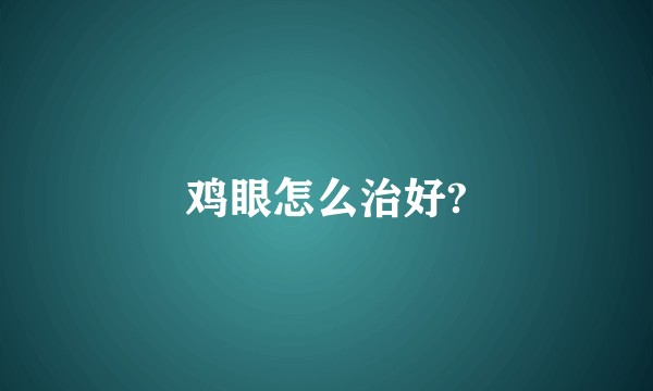 鸡眼怎么治好?