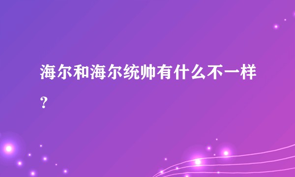 海尔和海尔统帅有什么不一样？