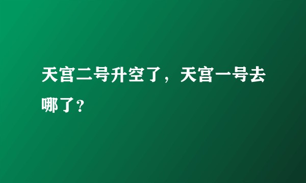 天宫二号升空了，天宫一号去哪了？
