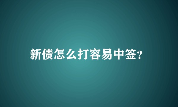 新债怎么打容易中签？