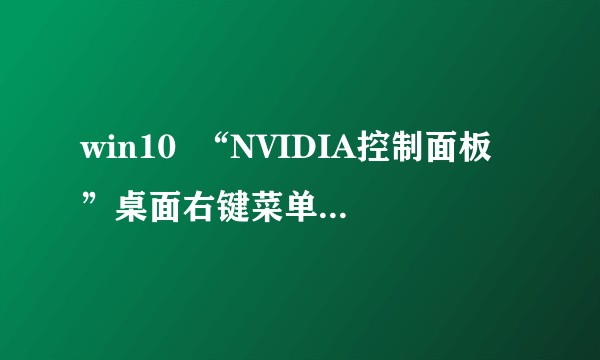 win10  “NVIDIA控制面板”桌面右键菜单消失了，控制面板里也找不到了，是不是要重装啊？