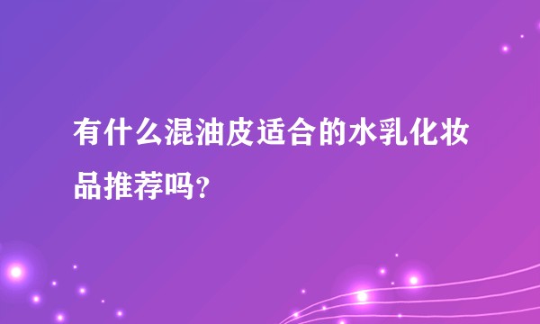 有什么混油皮适合的水乳化妆品推荐吗？