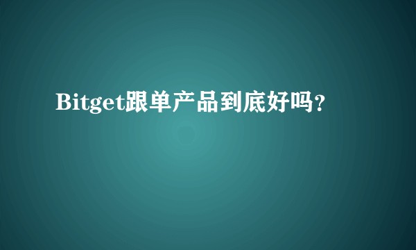 Bitget跟单产品到底好吗？