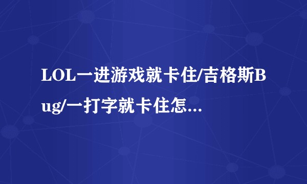 LOL一进游戏就卡住/吉格斯Bug/一打字就卡住怎么解决?