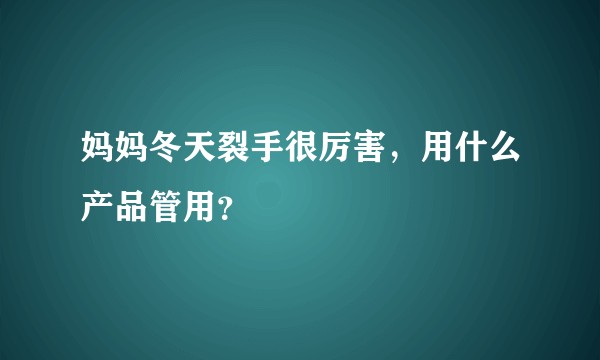 妈妈冬天裂手很厉害，用什么产品管用？