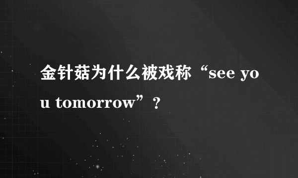 金针菇为什么被戏称“see you tomorrow”？
