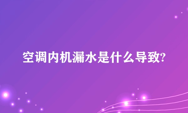 空调内机漏水是什么导致?