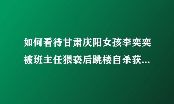 如何看待甘肃庆阳女孩李奕奕被班主任猥亵后跳楼自杀获赔6.7万事件？