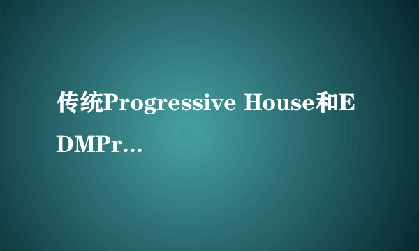 传统Progressive House和EDMProgressive House有什么本质上的区别？